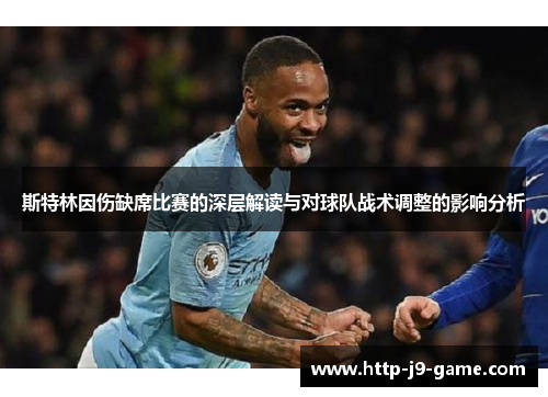 斯特林因伤缺席比赛的深层解读与对球队战术调整的影响分析 斯特林因伤缺席比赛的深层解读与对球队战术调整的影响分析