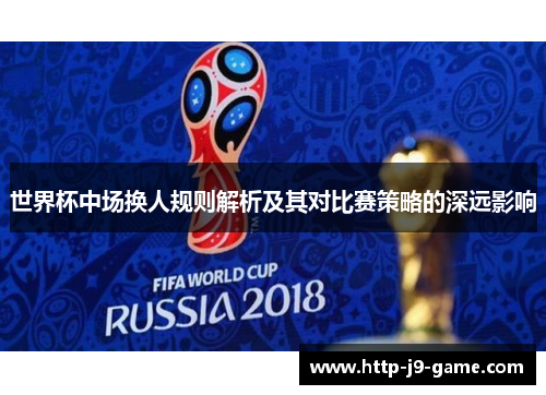 世界杯中场换人规则解析及其对比赛策略的深远影响 世界杯中场换人规则解析及其对比赛策略的深远影响