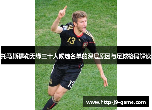 托马斯穆勒无缘三十人候选名单的深层原因与足球格局解读