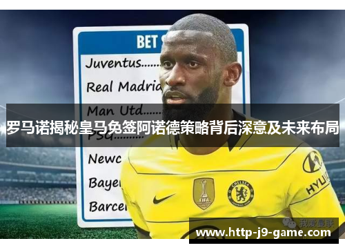 罗马诺揭秘皇马免签阿诺德策略背后深意及未来布局