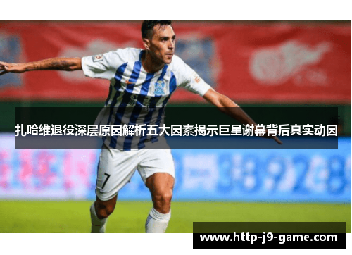 扎哈维退役深层原因解析五大因素揭示巨星谢幕背后真实动因