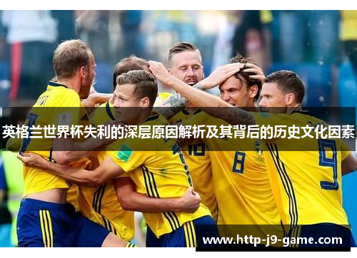 英格兰世界杯失利的深层原因解析及其背后的历史文化因素