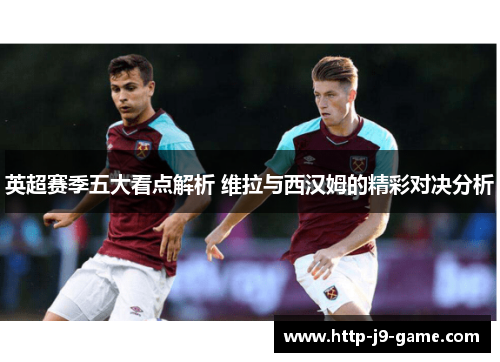 英超赛季五大看点解析 维拉与西汉姆的精彩对决分析 英超赛季五大看点解析 维拉与西汉姆的精彩对决分析