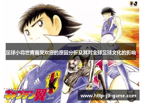 足球小将世青篇受欢迎的原因分析及其对全球足球文化的影响 足球小将世青篇受欢迎的原因分析及其对全球足球文化的影响