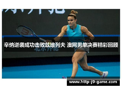 辛纳逆袭成功击败兹维列夫 澳网男单决赛精彩回顾 辛纳逆袭成功击败兹维列夫 澳网男单决赛精彩回顾
