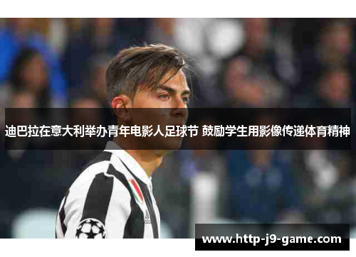 迪巴拉在意大利举办青年电影人足球节 鼓励学生用影像传递体育精神 迪巴拉在意大利举办青年电影人足球节 鼓励学生用影像传递体育精神