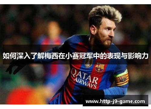 如何深入了解梅西在小赛冠军中的表现与影响力