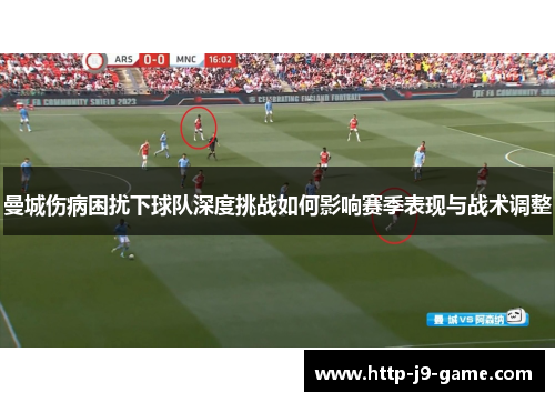 曼城伤病困扰下球队深度挑战如何影响赛季表现与战术调整