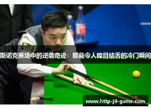 斯诺克赛场中的逆袭奇迹：那些令人瞠目结舌的冷门瞬间