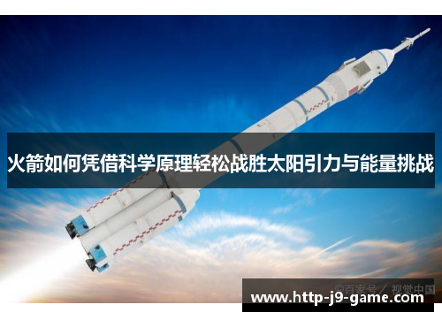 火箭如何凭借科学原理轻松战胜太阳引力与能量挑战
