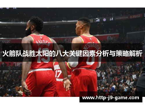 火箭队战胜太阳的八大关键因素分析与策略解析