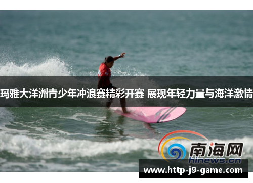 玛雅大洋洲青少年冲浪赛精彩开赛 展现年轻力量与海洋激情