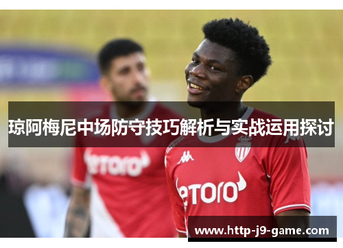 琼阿梅尼中场防守技巧解析与实战运用探讨