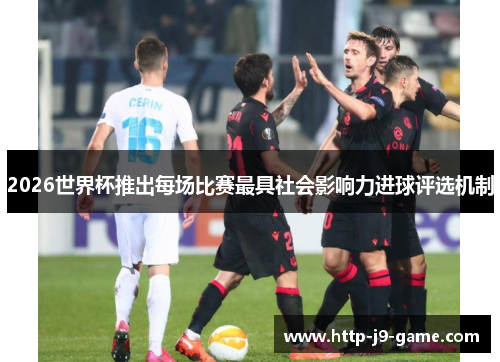 2026世界杯推出每场比赛最具社会影响力进球评选机制