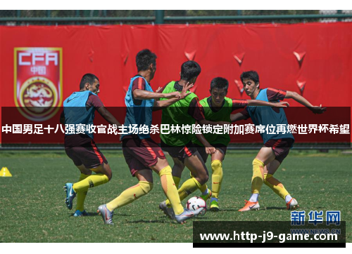 中国男足十八强赛收官战主场绝杀巴林惊险锁定附加赛席位再燃世界杯希望