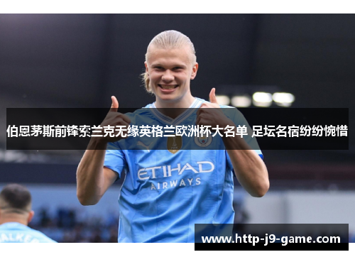 伯恩茅斯前锋索兰克无缘英格兰欧洲杯大名单 足坛名宿纷纷惋惜