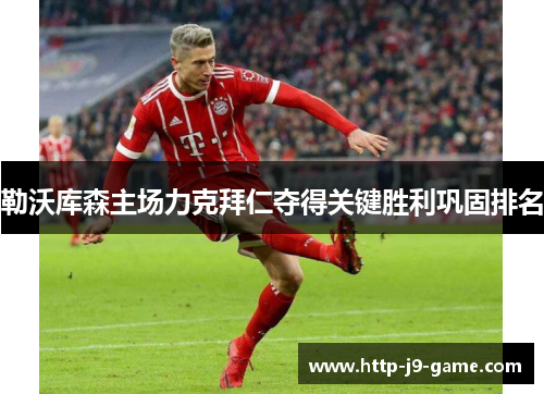 勒沃库森主场力克拜仁夺得关键胜利巩固排名