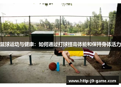 篮球运动与健康：如何通过打球提高体能和保持身体活力