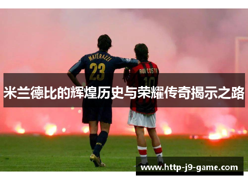 米兰德比的辉煌历史与荣耀传奇揭示之路