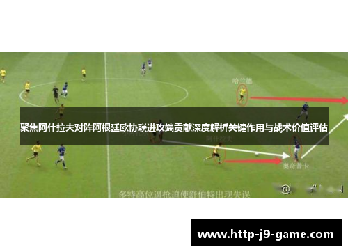 聚焦阿什拉夫对阵阿根廷欧协联进攻端贡献深度解析关键作用与战术价值评估