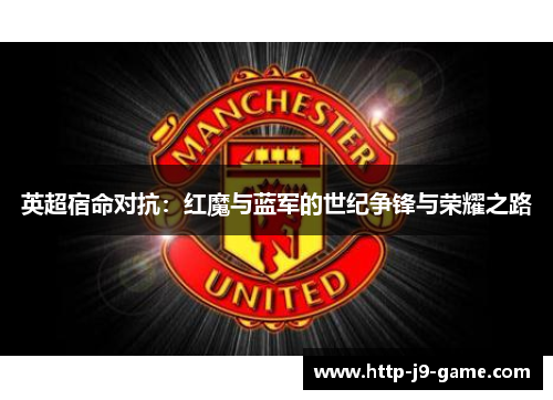 英超宿命对抗：红魔与蓝军的世纪争锋与荣耀之路