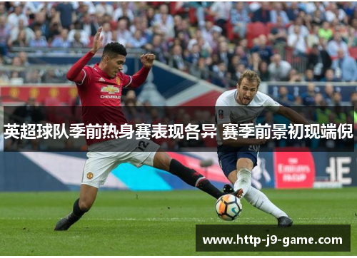 英超球队季前热身赛表现各异 赛季前景初现端倪