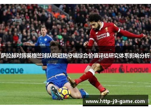 萨拉赫对阵英格兰球队欧冠防守端综合价值评估研究体系影响分析
